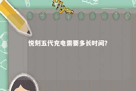 悦刻五代充电需要多长时间？ 